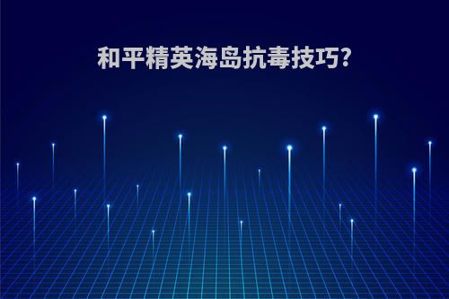 和平精英海岛抗毒技巧?