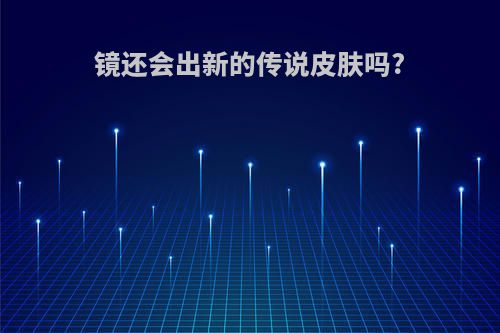 镜还会出新的传说皮肤吗?