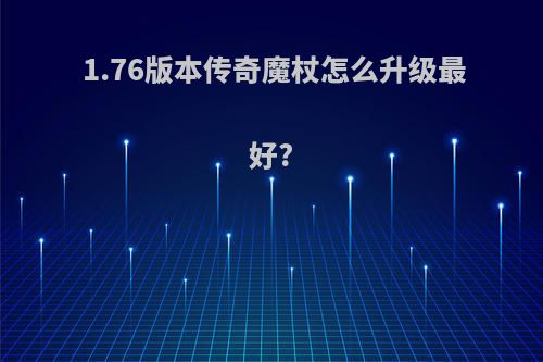 1.76版本传奇魔杖怎么升级最好?