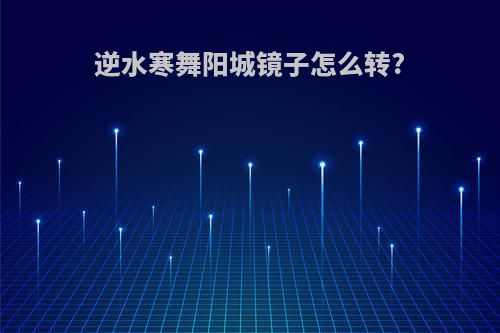 逆水寒舞阳城镜子怎么转?
