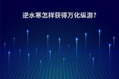 逆水寒怎样获得万化纵游?