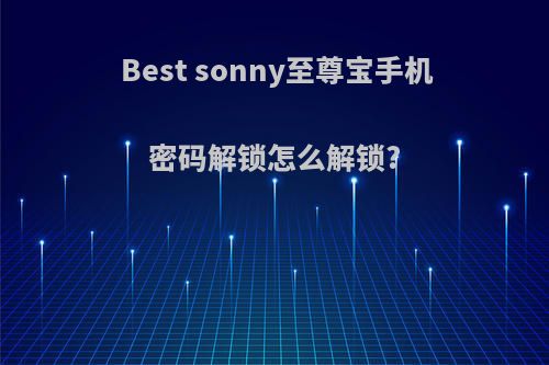 Best sonny至尊宝手机密码解锁怎么解锁?