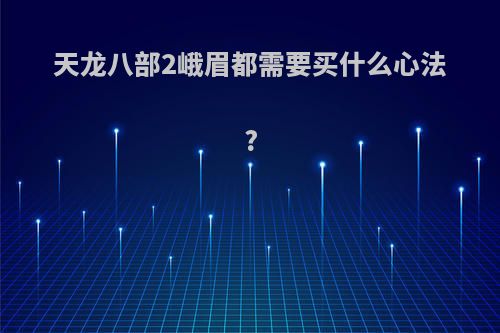 天龙八部2峨眉都需要买什么心法?
