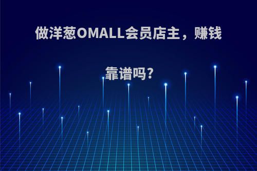 做洋葱OMALL会员店主，赚钱靠谱吗?