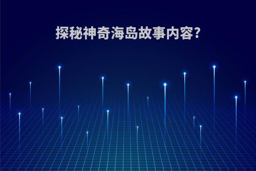 探秘神奇海岛故事内容?