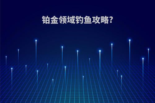 铂金领域钓鱼攻略?