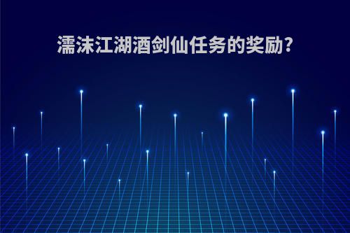 濡沫江湖酒剑仙任务的奖励?