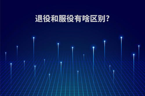 退役和服役有啥区别?
