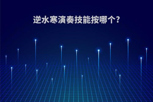 逆水寒演奏技能按哪个?
