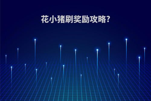 花小猪刷奖励攻略?