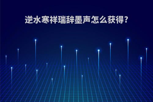 逆水寒祥瑞辞墨声怎么获得?