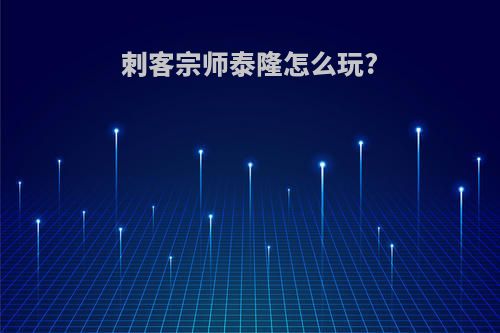 刺客宗师泰隆怎么玩?