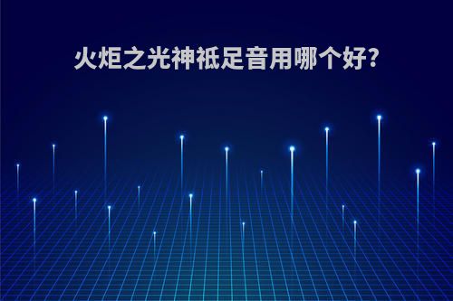火炬之光神祗足音用哪个好?
