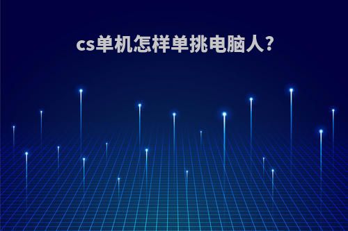 cs单机怎样单挑电脑人?