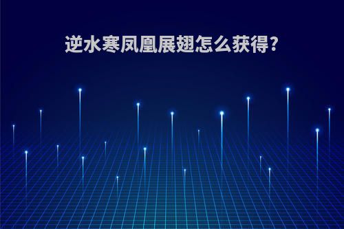 逆水寒凤凰展翅怎么获得?