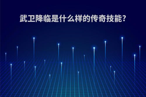 武卫降临是什么样的传奇技能?