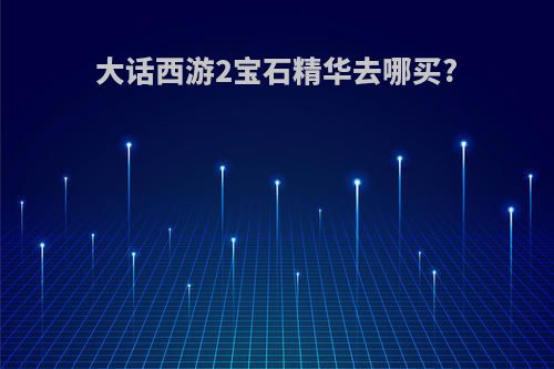 大话西游2宝石精华去哪买?