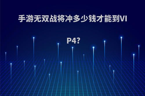 手游无双战将冲多少钱才能到VIP4?