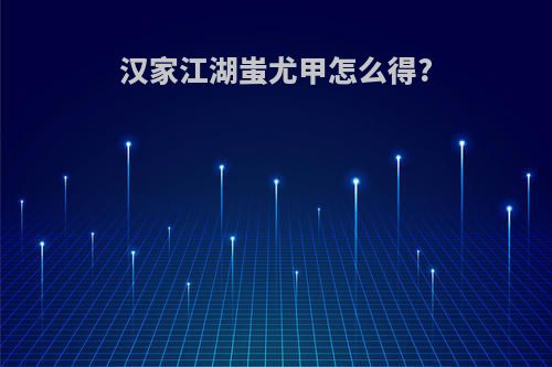 汉家江湖蚩尤甲怎么得?