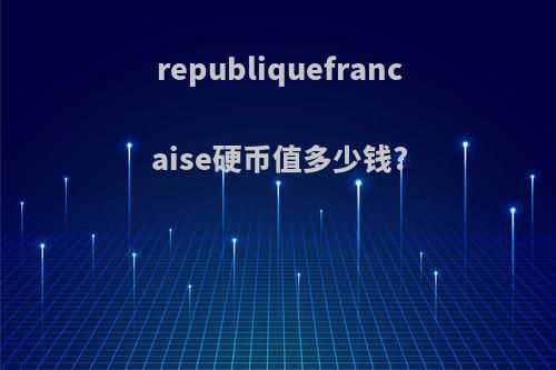 republiquefrancaise硬币值多少钱?