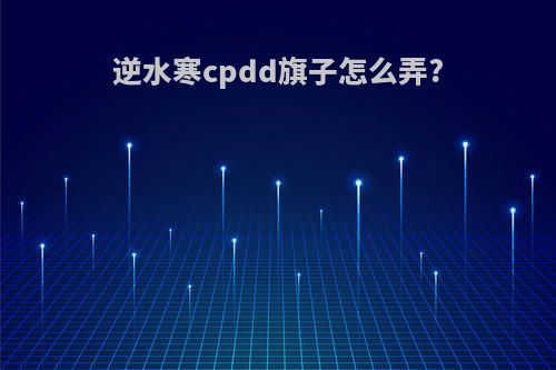 逆水寒cpdd旗子怎么弄?