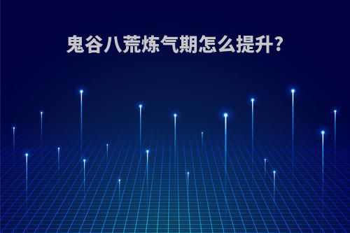 鬼谷八荒炼气期怎么提升?