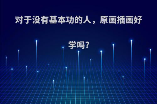 对于没有基本功的人，原画插画好学吗?