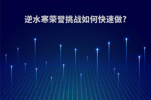 逆水寒荣誉挑战如何快速做?