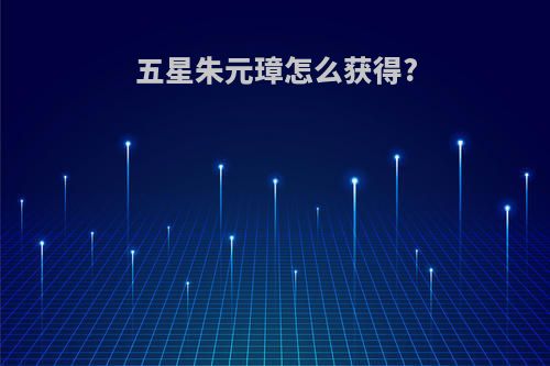 五星朱元璋怎么获得?