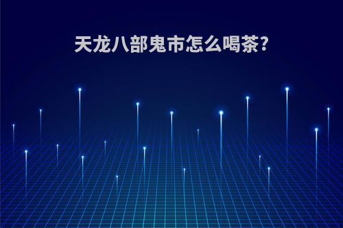 天龙八部鬼市怎么喝茶?