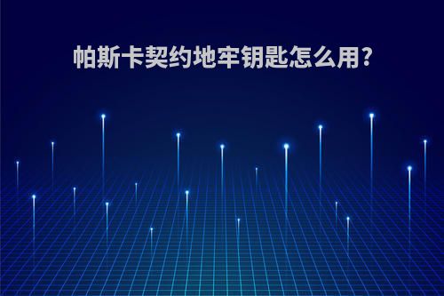 帕斯卡契约地牢钥匙怎么用?