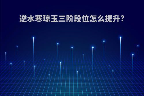 逆水寒琼玉三阶段位怎么提升?