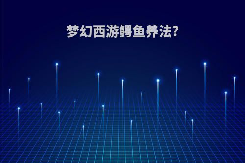 梦幻西游鳄鱼养法?