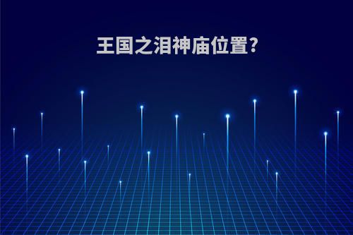 王国之泪神庙位置?