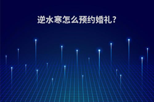 逆水寒怎么预约婚礼?