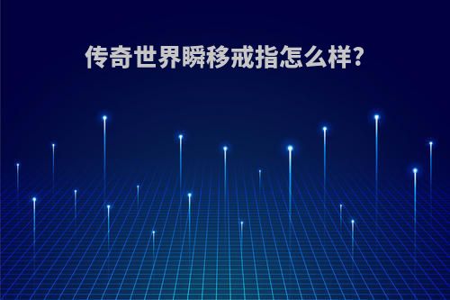传奇世界瞬移戒指怎么样?