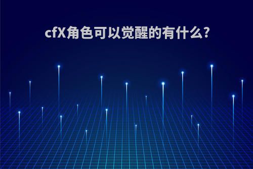 cfX角色可以觉醒的有什么?