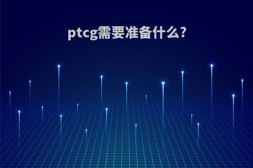 ptcg需要准备什么?