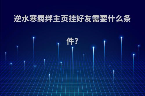 逆水寒羁绊主页挂好友需要什么条件?