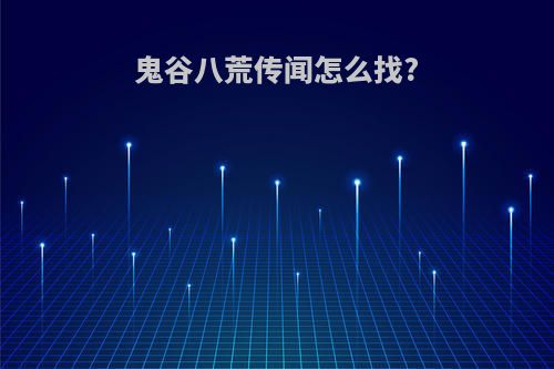鬼谷八荒传闻怎么找?