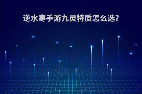逆水寒手游九灵特质怎么选?