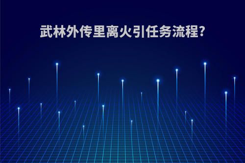 武林外传里离火引任务流程?