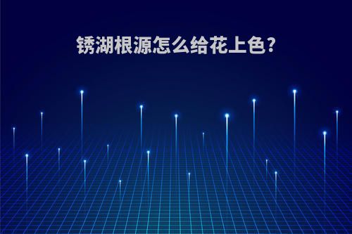 锈湖根源怎么给花上色?