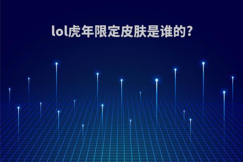 lol虎年限定皮肤是谁的?