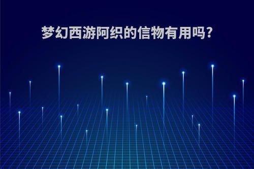 梦幻西游阿织的信物有用吗?