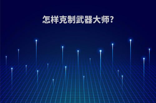 怎样克制武器大师?