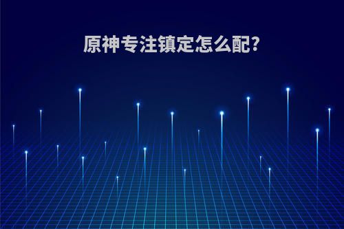 原神专注镇定怎么配?