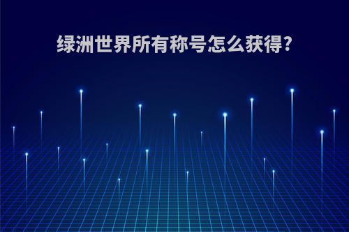 绿洲世界所有称号怎么获得?