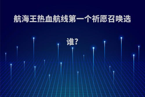 航海王热血航线第一个祈愿召唤选谁?