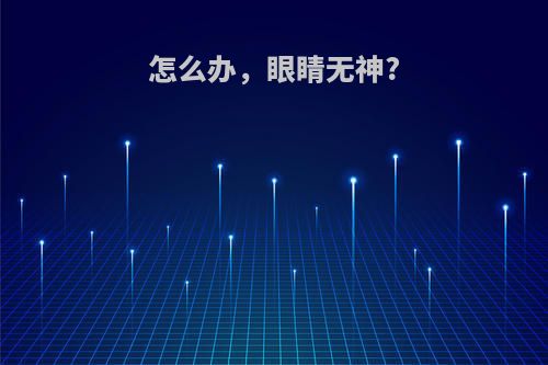 怎么办，眼睛无神?